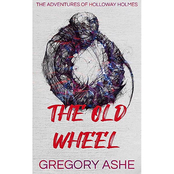 The Old Wheel (The Adventures of Holloway Holmes, #2) / The Adventures of Holloway Holmes, Gregory Ashe