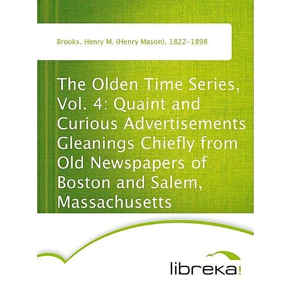 The Olden Time Series, Vol. 4: Quaint and Curious Advertisements Gleanings Chiefly from Old Newspapers of Boston and Salem, Massachusetts, Henry M. (Henry Mason) Brooks