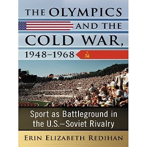 The Olympics and the Cold War, 1948-1968, Erin Elizabeth Redihan