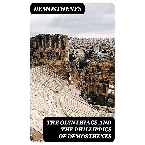 The Olynthiacs and the Phillippics of Demosthenes, Demosthenes