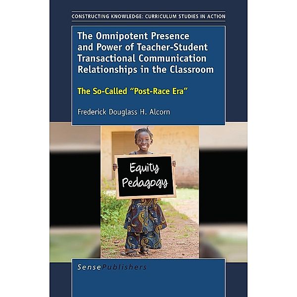 The Omnipotent Presence and Power of Teacher-Student Transactional Communication Relationships in the Classroom / Constructing Knowledge: Curriculum Studies in Action, Frederick Douglass H. Alcorn