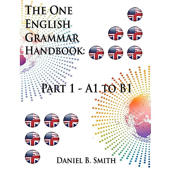 The One English Grammar Handbook: Part 1 - A1 to B1, Daniel B. Smith