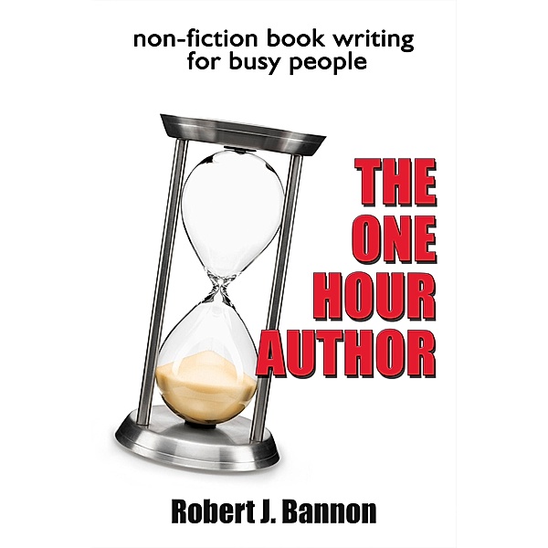 THE ONE HOUR AUTHOR non-fiction book writing for busy people / Robert J Bannon, Robert J Bannon