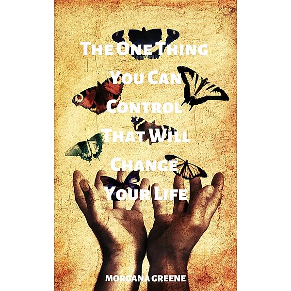 The One Thing You Can Control That Will Change Your Life, Morgana Greene