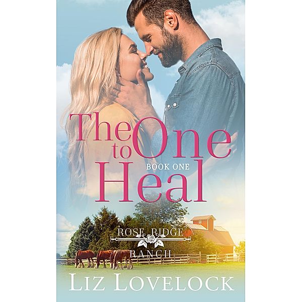 The One to Heal (Rose Ridge Ranch Series, #1) / Rose Ridge Ranch Series, Liz Lovelock
