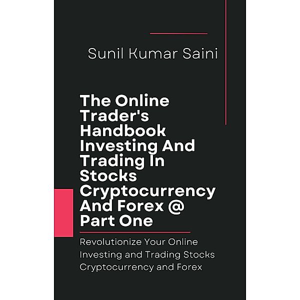 The Online Trader's Handbook Investing And Trading In Stocks Cryptocurrency And Forex @ Part One (money, #11) / money, Sunil Kumar Saini