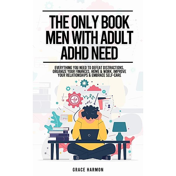 The Only Book Men With Adult ADHD Need: Everything You Need To Defeat Distractions, Organize Your Finances, Home & Work, Improve Your Relationships & Embrace Self-Care, Natalie M. Brooks