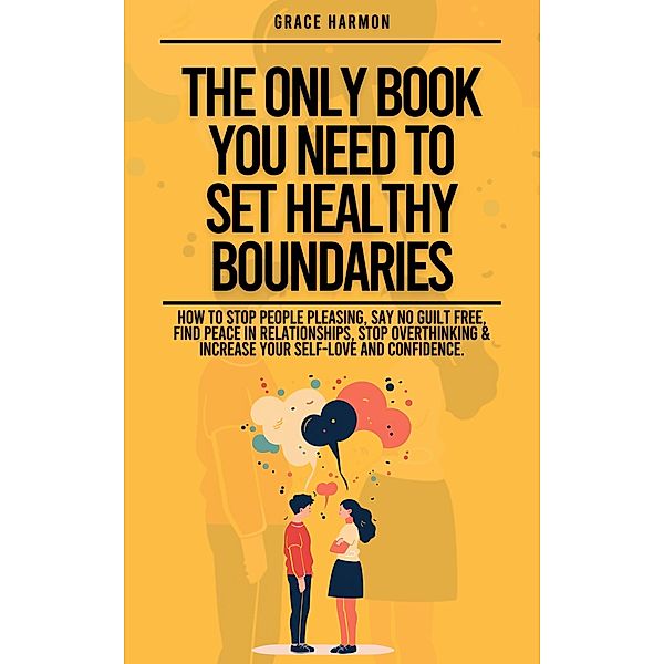 The Only Book You Need To Set Healthy Boundaries: How To Stop People Pleasing, Say No Guilt Free, Find Peace In Relationships, Stop Overthinking & Increase Your Self-Love and Confidence., Natalie M. Brooks