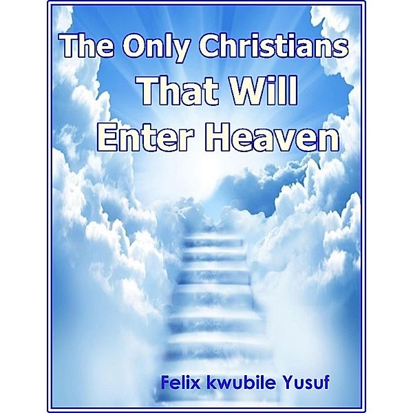 The Only Christians That Will Enter Heaven, Felix Kwubile Yusuf