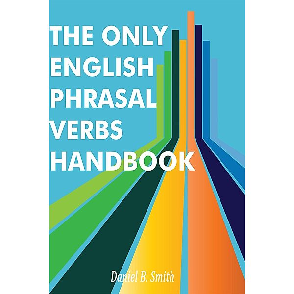 The Only English Phrasal Verbs Handbook, Daniel B. Smith