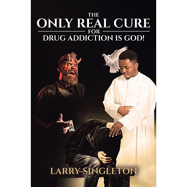 The Only Real Cure for Drug Addiction is God!, Larry Singleton