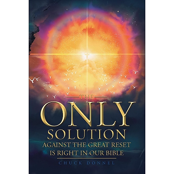 THE ONLY SOLUTION AGAINST THE GREAT RESET IS RIGHT IN OUR BIBLE / Christian Faith Publishing, Inc., Chuck Donnel