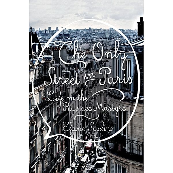 The Only Street in Paris: Life on the Rue des Martyrs, Elaine Sciolino