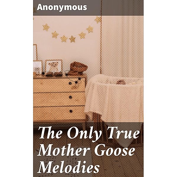 The Only True Mother Goose Melodies, Anonymous
