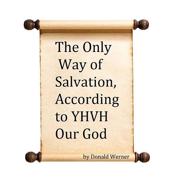 The Only Way of Salvation, According to YHVH Our God, Donald Werner