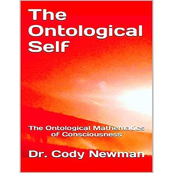 The Ontological Self: The Ontological Mathematics of Consciousness, Cody Newman