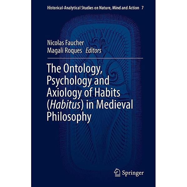 The Ontology, Psychology and Axiology of Habits (Habitus) in Medieval Philosophy / Historical-Analytical Studies on Nature, Mind and Action Bd.7