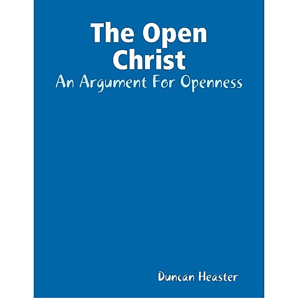 The Open Christ: An Argument For Openness, Duncan Heaster