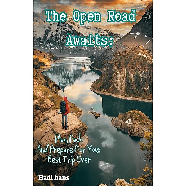 The Open Road Awaits:Plan, Pack And Prepare For Your Best Trip Ever, Hadi Hans