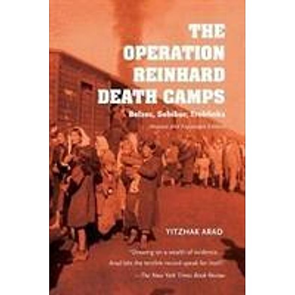 The Operation Reinhard Death Camps: Belzec, Sobibor, Treblinka, Yitzhak Arad