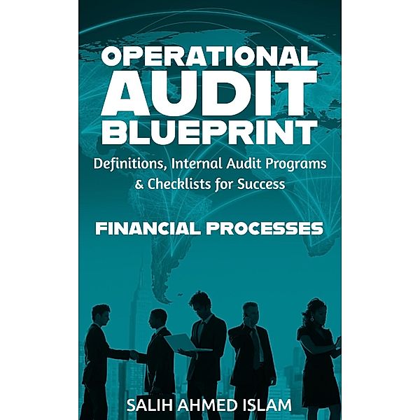 The Operational Audit Blueprint: Definitions, Internal Audit Programs and Checklists for Success - Financial Processes (1) / 1, Salih Ahmed Islam