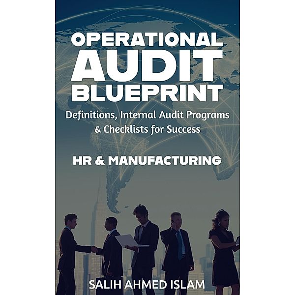 The Operational Audit Blueprint Definitions, Internal Audit Programs and Checklists for Success - HR & Manufacturing (1) / 1, Salih Ahmed Islam