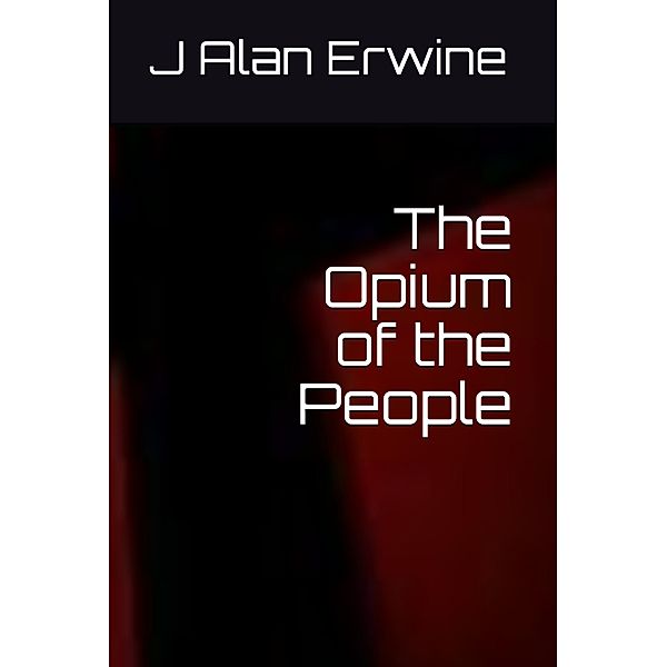 The Opium of the People, J Alan Erwine