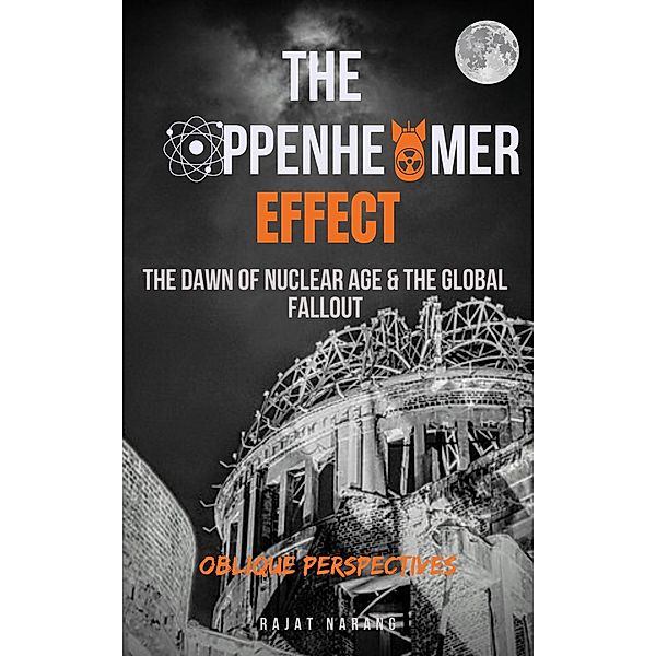 The Oppenheimer Effect - The Dawn of Nuclear Age & the Global Fallout - Oblique Perspectives, Rajat Narang