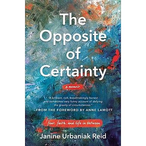 The Opposite of Certainty: Fear, Faith, and Life in Between, Janine Urbaniak Reid