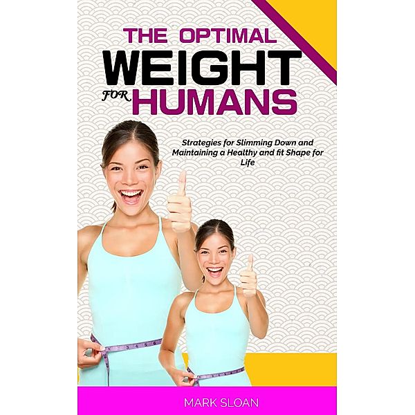 The Optimal Weight for Humans: Strategies for Slimming Down and Maintaining a Healthy and fit Shape for Life, Mark Sloan
