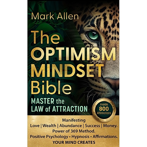 The Optimism Mindset Bible. Master the Law of Attraction. Manifesting Love | Wealth | Abundance | Success | Money. Power of 369 Method. Positive Psychology ¿ Hypnosis ¿ Affirmations. Your Mind Creates, Mark Allen