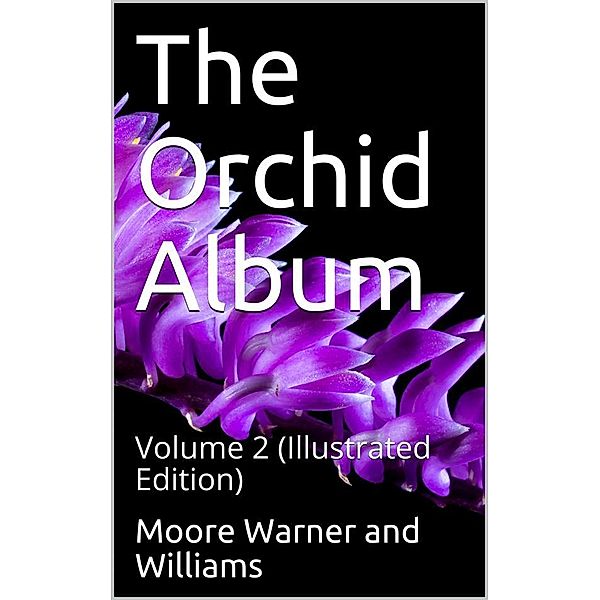 The Orchid Album, Volume 2 / comprising coloured figures and descriptions of new, rare, / and beautiful Orchidaceous Plants, Benjamin Samuel Williams