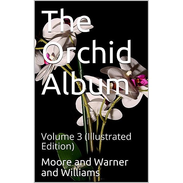 The Orchid Album, Volume 3 / Comprising Coloured Figures and Descriptions of New, Rare, / and Beautiful Orchidaceous Plants, Benjamin Samuel Williams