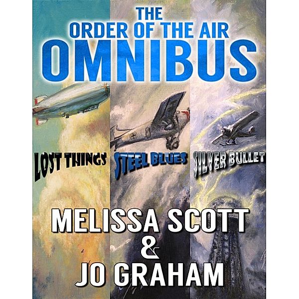The Order of the Air: The Order of the Air Omnibus: Lost Things - Steel Blues - Silver Bullet, Melissa Scott, Jo Graham