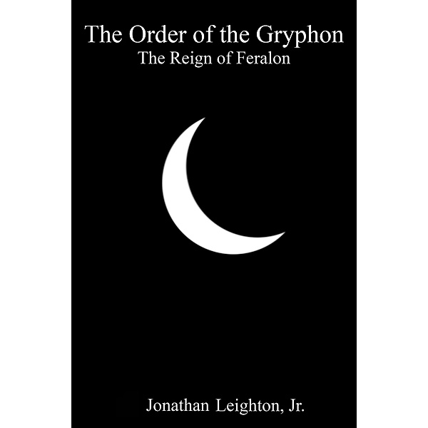 The Order of the Gryphon: The Order of the Gryphon: The Reign of Feralon, Jonathan, Jr Leighton