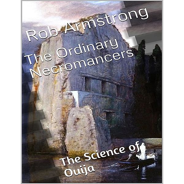 The Ordinary Necromancers: The Science of Ouija, Rob Armstrong