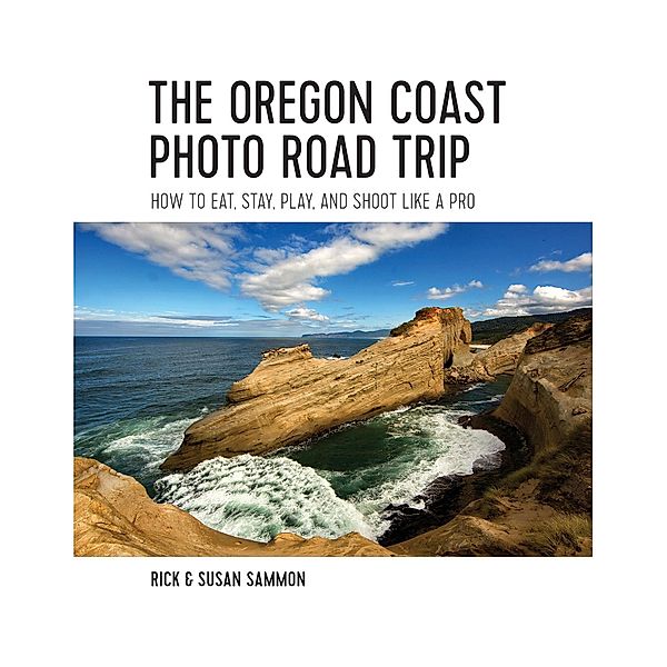 The Oregon Coast Photo Road Trip: How To Eat, Stay, Play, and Shoot Like a Pro, Rick Sammon