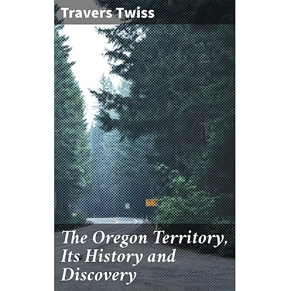 The Oregon Territory, Its History and Discovery, Travers Twiss