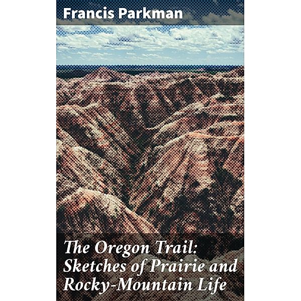 The Oregon Trail: Sketches of Prairie and Rocky-Mountain Life, Francis Parkman