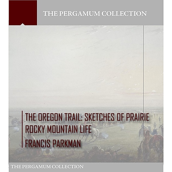 The Oregon Trail: Sketches of Prairie Rocky Mountain Life, Francis Parkman