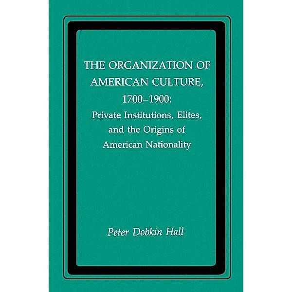 The Organization of American Culture, 1700-1900, Peter D. Hall