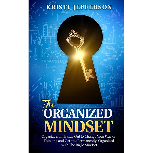 The Organized Mindset: Organize from Inside Out to Change Your Way of Thinking and Get Yourself Permanently Organized With the Right Mindset (Mindset for success, Success Mindset, Power of Mindset), Kristi Jefferson