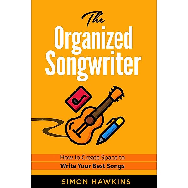 The Organized Songwriter - How to Create Space to Write Your Best Songs, Simon Hawkins