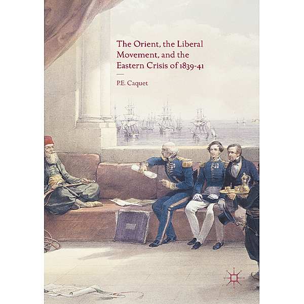 The Orient, the Liberal Movement, and the Eastern Crisis of 1839-41, Pierre Caquet