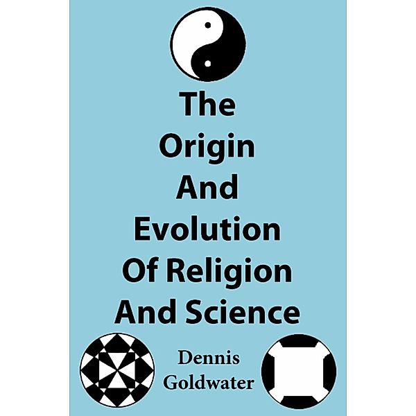 The Origin And Evolution Of Religion And Science, Dennis Goldwater