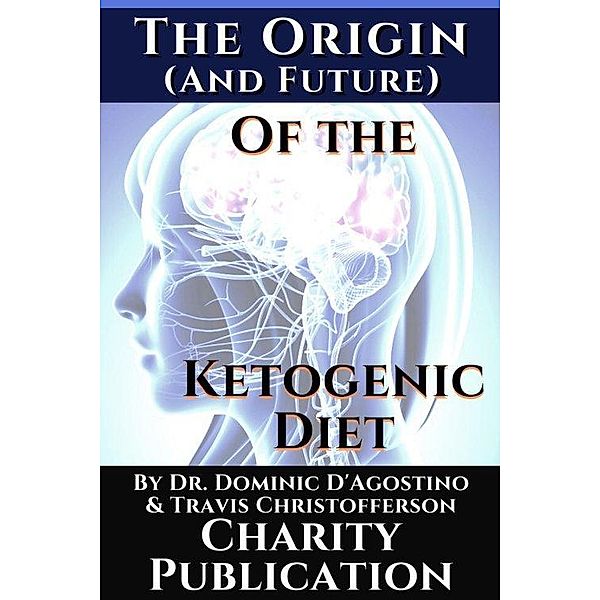 The Origin (and future) of the Ketogenic Diet - by Dr. Dominic D'Agostino and Travis Christofferson, Travis Christofferson, Dominic D'Agostino