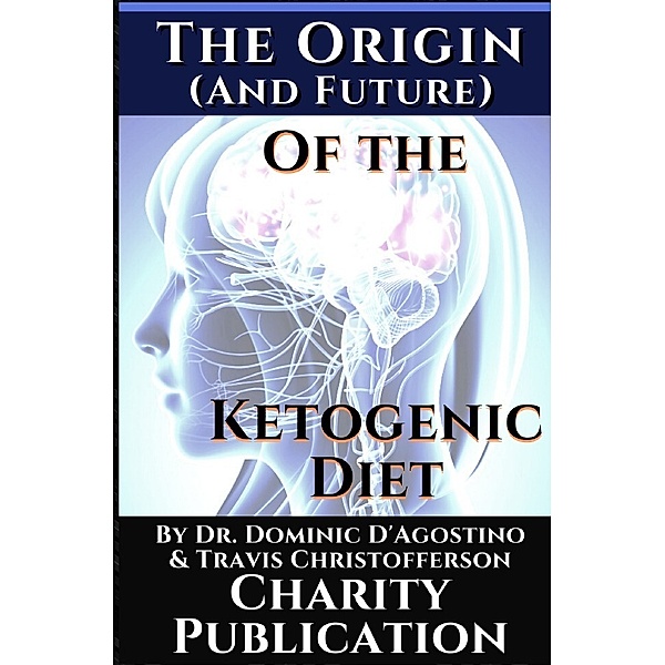 The Origin (and future) of the Ketogenic Diet - by Dr. Dominic D'Agostino and Travis Christofferson, Dr. Dominic D'Agostino, Travis Christofferson