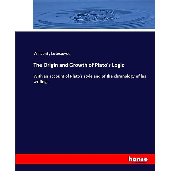 The Origin and Growth of Plato's Logic, Wincenty Lutoslawski