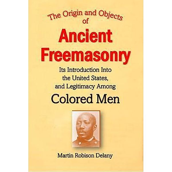 The Origin and Objects of  Ancient Freemasonry, Its Introduction Into the United States, and Legitimacy Among Colored Men / Bookcrop, Martin Delany