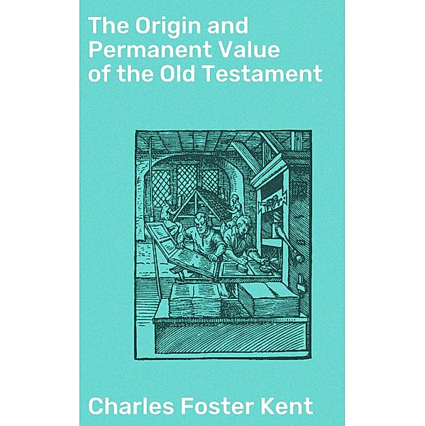 The Origin and Permanent Value of the Old Testament, Charles Foster Kent